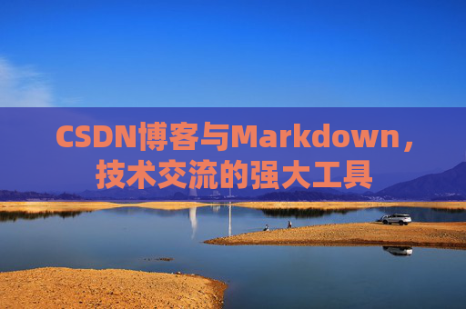 CSDN博客与Markdown，技术交流的强大工具